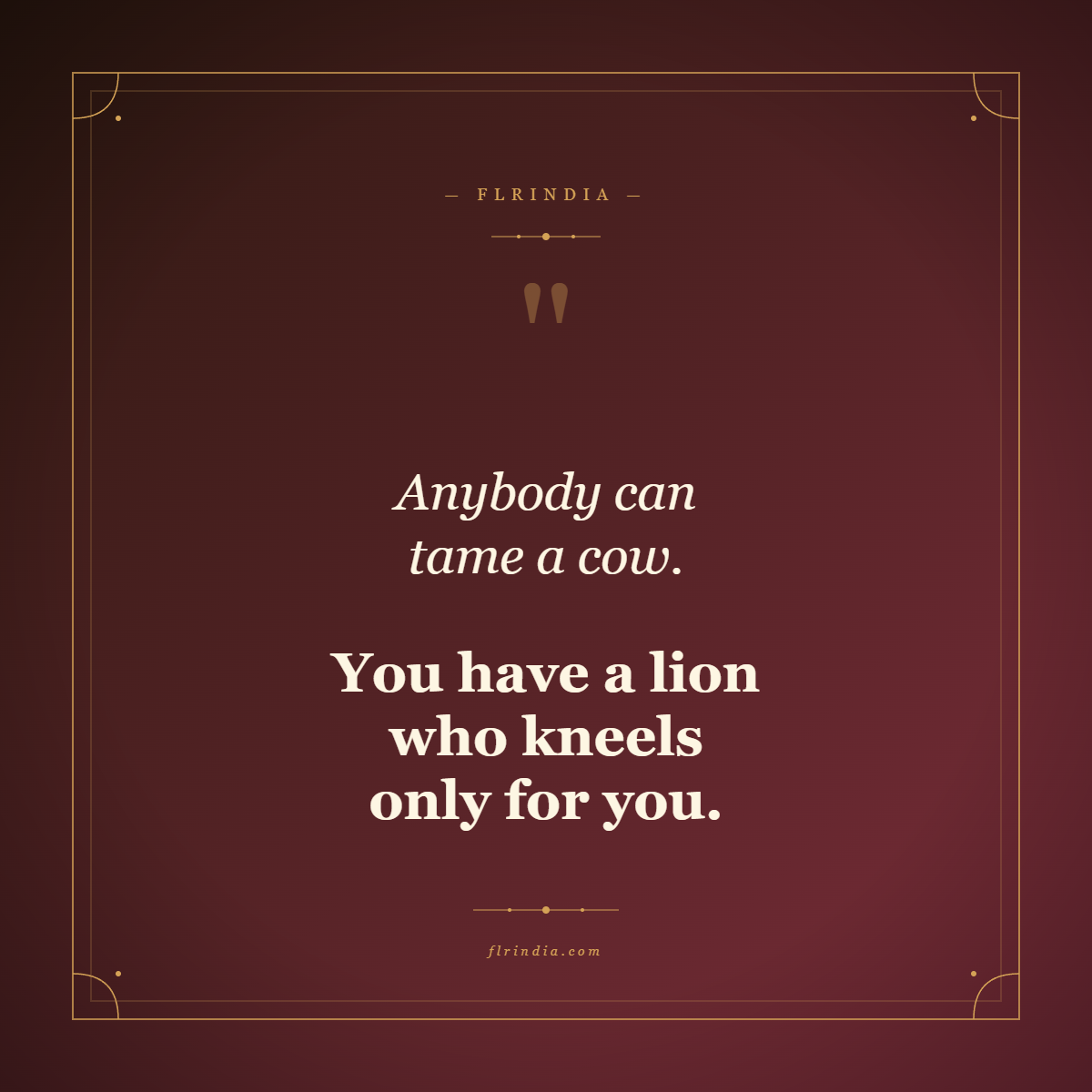 Quote card reading: Anybody can tame a cow. You have a lion who kneels only for you. FLRINDIA.