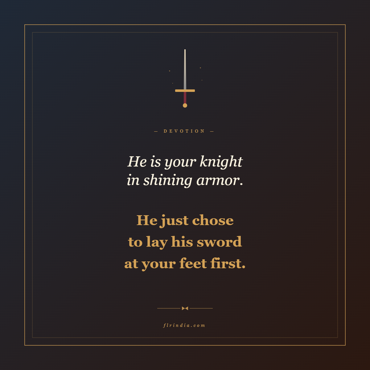 Quote card reading: He is your knight in shining armor, he just chose to lay his sword at your feet first. FLRINDIA.