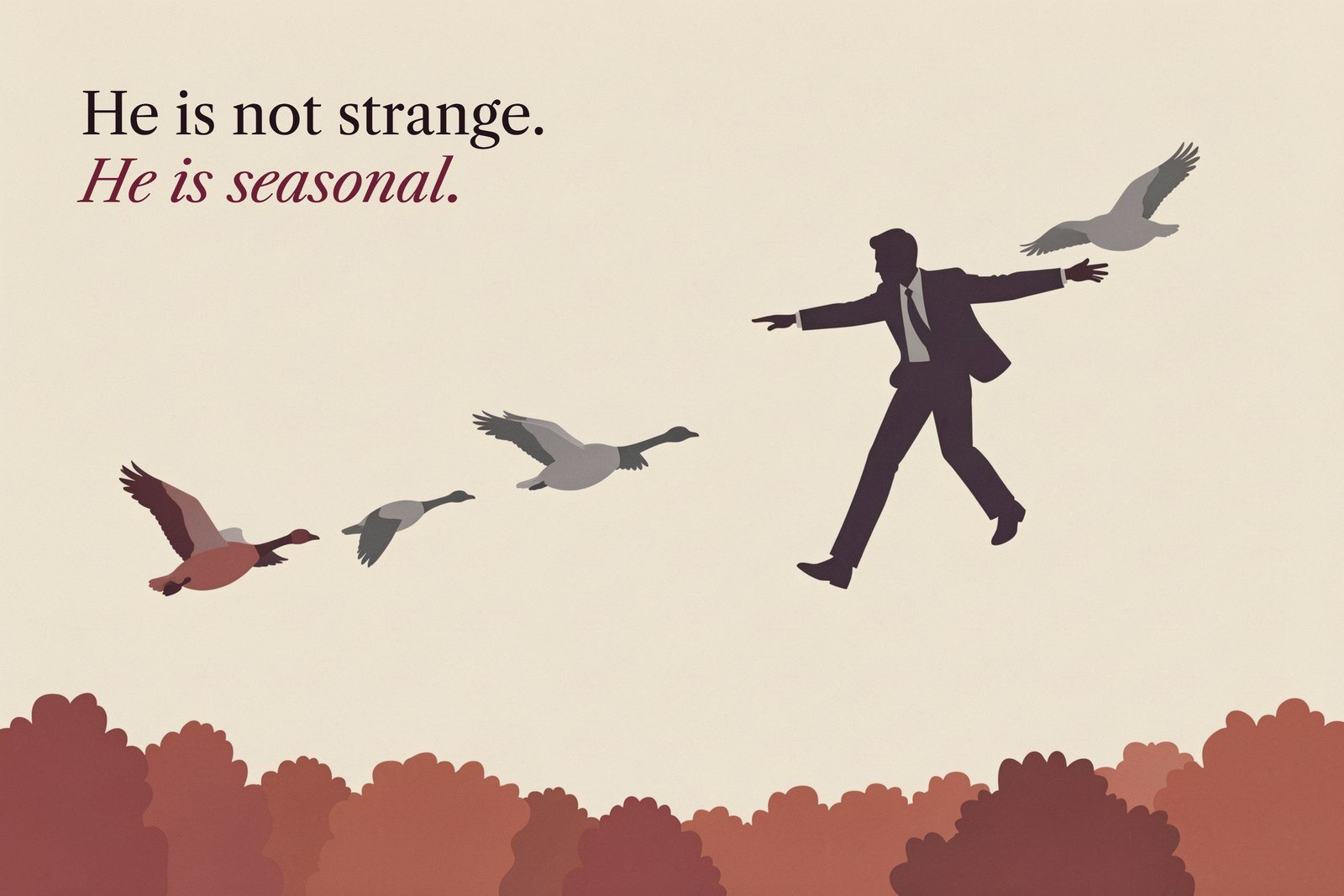 Illustration of a man in a suit flying in line with migrating geese, with the line: He is not strange. He is seasonal.